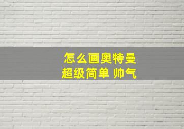 怎么画奥特曼超级简单 帅气